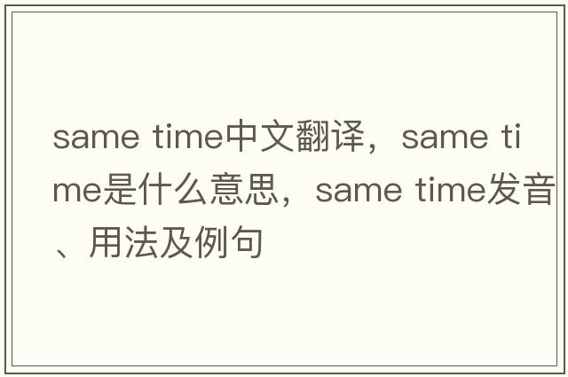 same time中文翻譯，same time是什么意思，same time發(fā)音、用法及例句