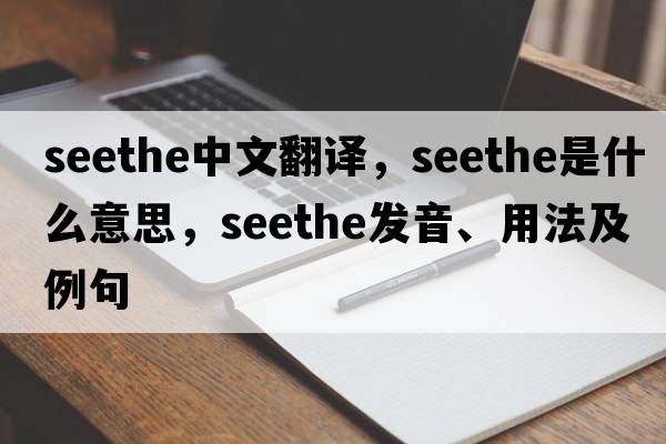 seethe中文翻譯，seethe是什么意思，seethe發(fā)音、用法及例句
