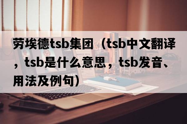 勞埃德tsb集團（TSB中文翻譯，TSB是什么意思，TSB發(fā)音、用法及例句）