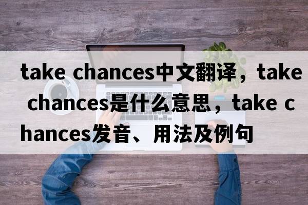 take chances中文翻譯，take chances是什么意思，take chances發(fā)音、用法及例句