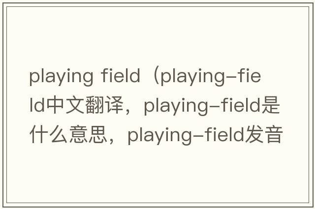 playing field（playing-field中文翻譯，playing-field是什么意思，playing-field發(fā)音、用法及例句）