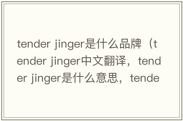 tender jinger是什么品牌（tender jinger中文翻譯，tender jinger是什么意思，tender jinger發(fā)音、用法及例句）