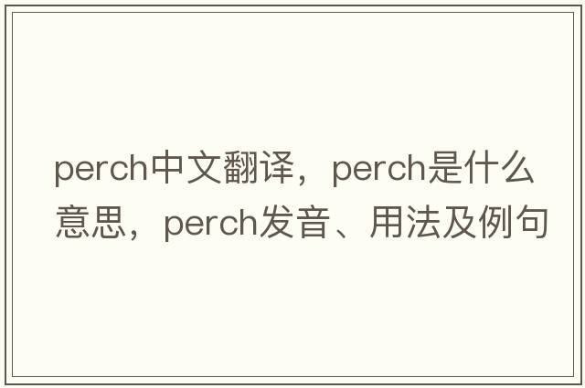 perch中文翻譯，perch是什么意思，perch發(fā)音、用法及例句