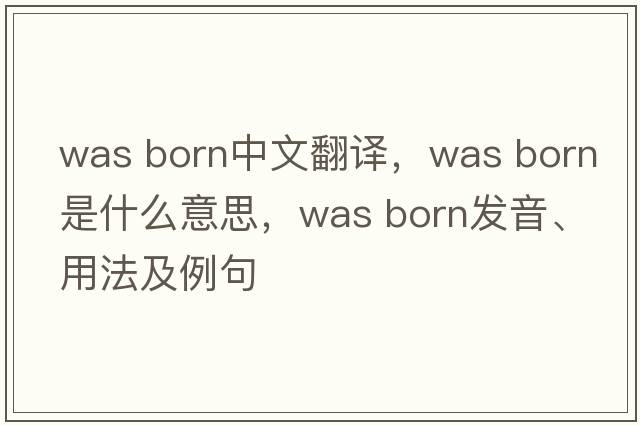 was born中文翻譯，was born是什么意思，was born發(fā)音、用法及例句