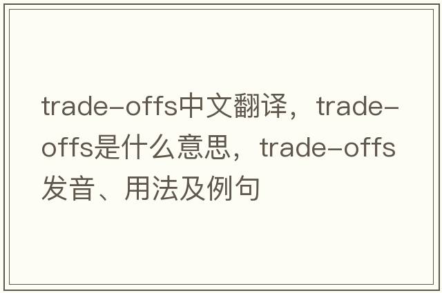 trade-offs中文翻譯，trade-offs是什么意思，trade-offs發(fā)音、用法及例句