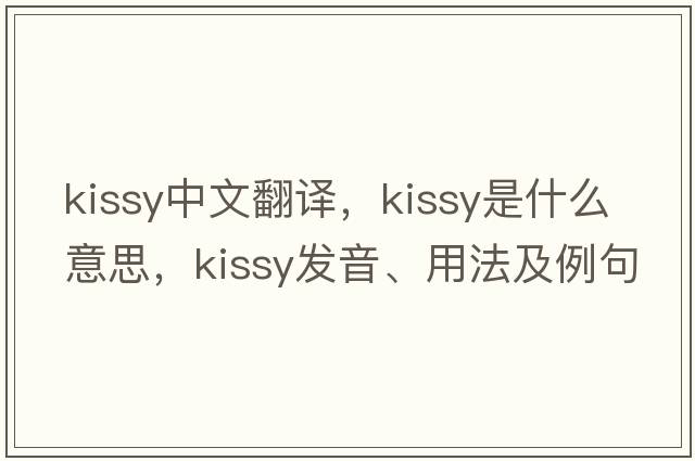 kissy中文翻譯，kissy是什么意思，kissy發(fā)音、用法及例句