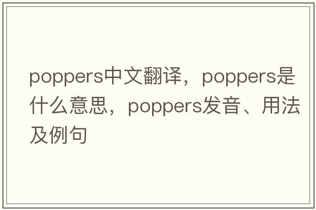 poppers中文翻譯，poppers是什么意思，poppers發(fā)音、用法及例句