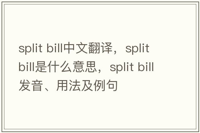 split bill中文翻譯，split bill是什么意思，split bill發(fā)音、用法及例句