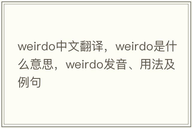 weirdo中文翻譯，weirdo是什么意思，weirdo發(fā)音、用法及例句
