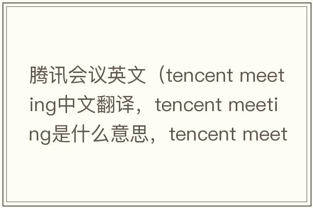 騰訊會(huì )議英文（tencent meeting中文翻譯，tencent meeting是什么意思，tencent meeting發(fā)音、用法及例句）
