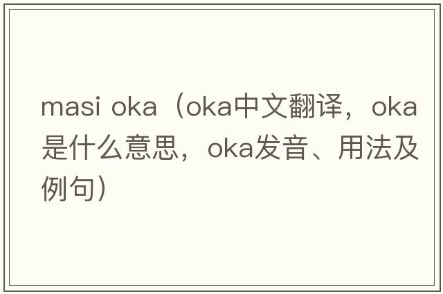 masi oka（OKA中文翻譯，OKA是什么意思，OKA發(fā)音、用法及例句）