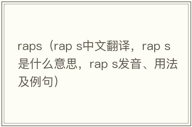 raps（rap s中文翻譯，rap s是什么意思，rap s發(fā)音、用法及例句）
