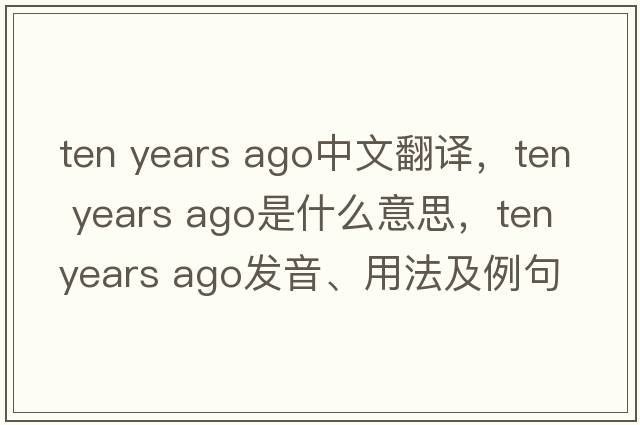 ten years ago中文翻譯，ten years ago是什么意思，ten years ago發(fā)音、用法及例句