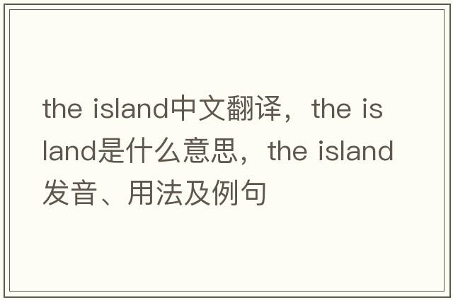 the island中文翻譯，the island是什么意思，the island發(fā)音、用法及例句