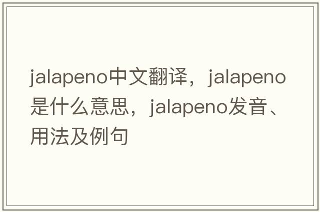 jalapeno中文翻譯，jalapeno是什么意思，jalapeno發(fā)音、用法及例句