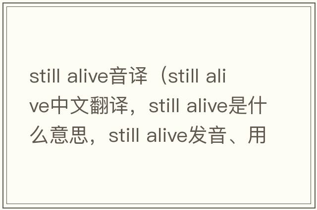 still alive音譯（still alive中文翻譯，still alive是什么意思，still alive發(fā)音、用法及例句）