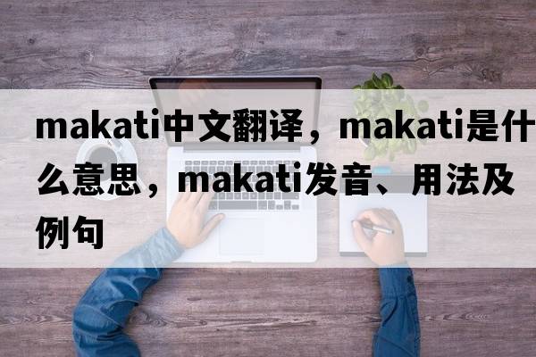 Makati中文翻譯，Makati是什么意思，Makati發(fā)音、用法及例句