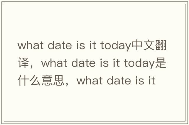 what date is it today中文翻譯，what date is it today是什么意思，what date is it today發(fā)音、用法及例句