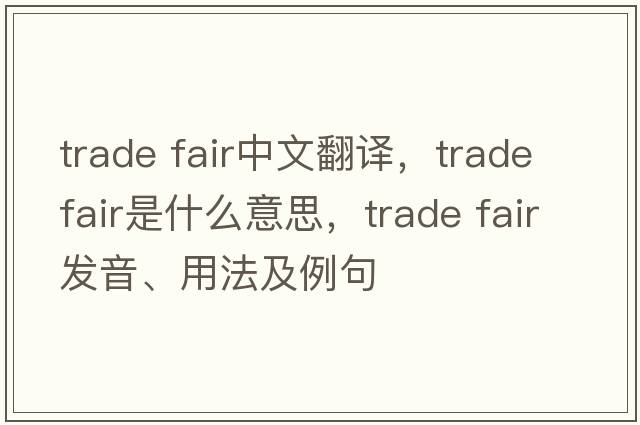 trade fair中文翻譯，trade fair是什么意思，trade fair發(fā)音、用法及例句