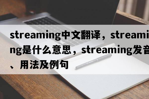 streaming中文翻譯，streaming是什么意思，streaming發(fā)音、用法及例句