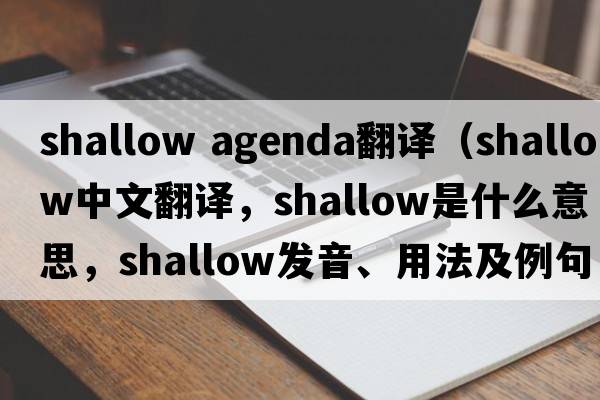 shallow agenda翻譯（shallow中文翻譯，shallow是什么意思，shallow發(fā)音、用法及例句）