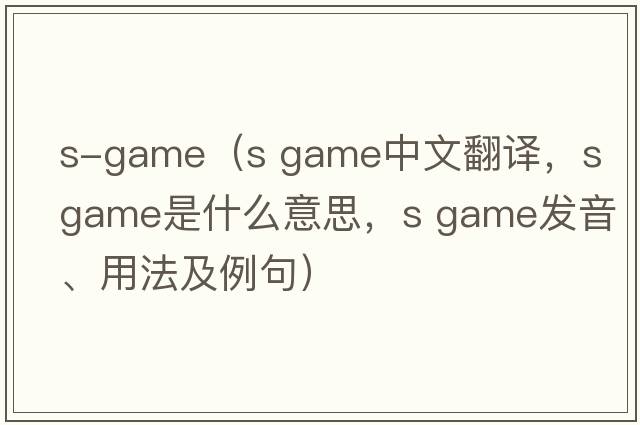 s-game（s game中文翻譯，s game是什么意思，s game發(fā)音、用法及例句）