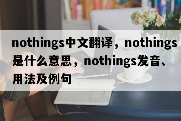 nothings中文翻譯，nothings是什么意思，nothings發(fā)音、用法及例句