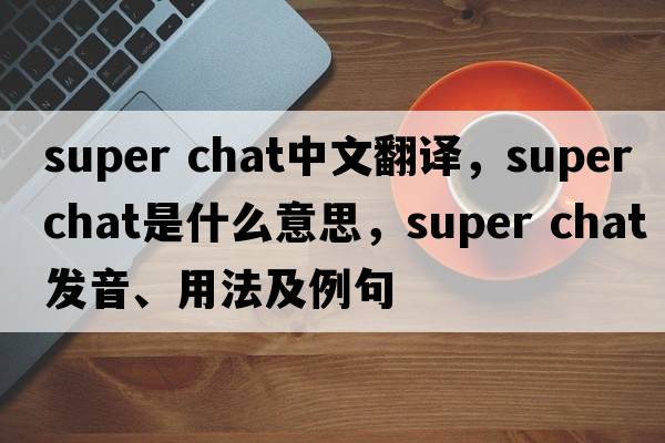super chat中文翻譯，super chat是什么意思，super chat發(fā)音、用法及例句