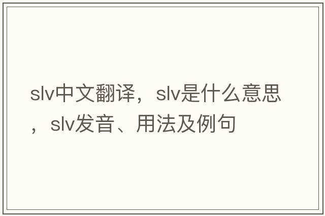 slv中文翻譯，slv是什么意思，slv發(fā)音、用法及例句