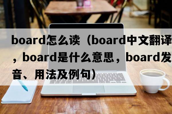 board怎么讀（board中文翻譯，board是什么意思，board發(fā)音、用法及例句）