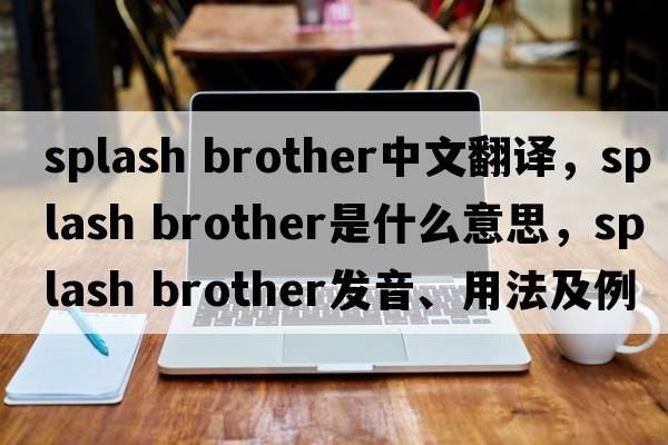 splash brother中文翻譯，splash brother是什么意思，splash brother發(fā)音、用法及例句