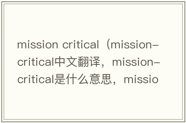 mission critical（mission-critical中文翻譯，mission-critical是什么意思，mission-critical發(fā)音、用法及例句）
