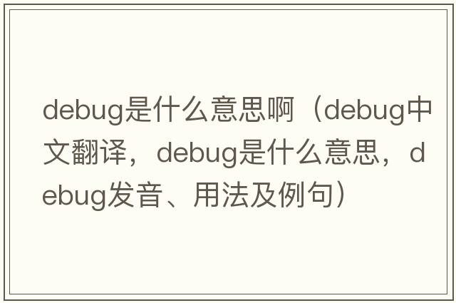 debug是什么意思?。╠ebug中文翻譯，debug是什么意思，debug發(fā)音、用法及例句）