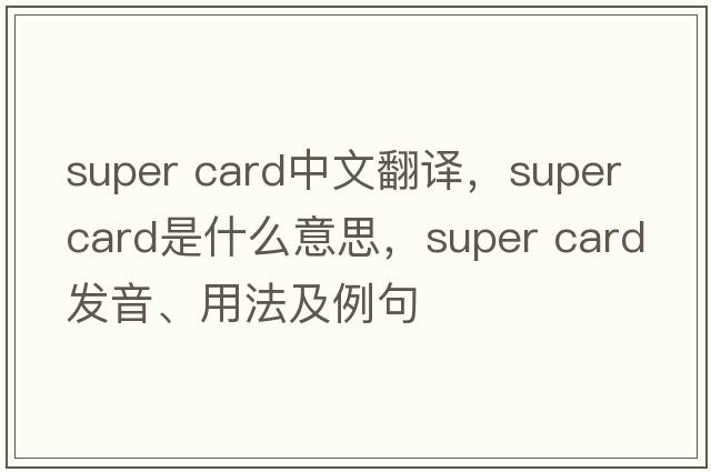 super card中文翻譯，super card是什么意思，super card發(fā)音、用法及例句