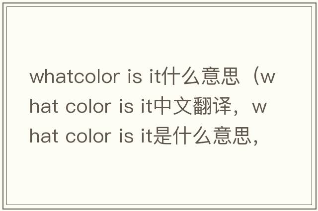 whatcolor is it什么意思（what color is it中文翻譯，what color is it是什么意思，what color is it發(fā)音、用法及例句）