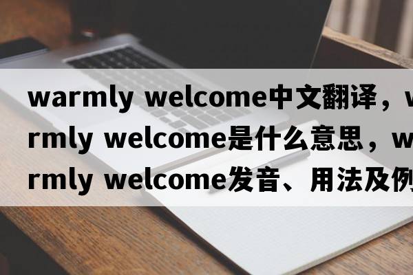 warmly welcome中文翻譯，warmly welcome是什么意思，warmly welcome發(fā)音、用法及例句