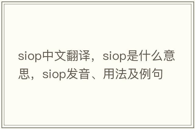 SIOP中文翻譯，SIOP是什么意思，SIOP發(fā)音、用法及例句