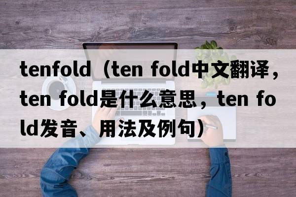 tenfold（ten fold中文翻譯，ten fold是什么意思，ten fold發(fā)音、用法及例句）
