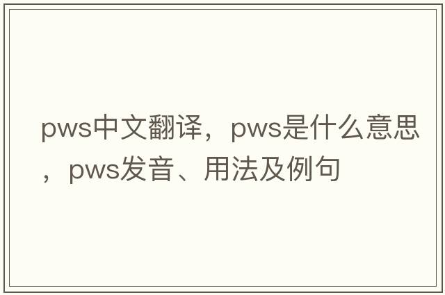 pws中文翻譯，pws是什么意思，pws發(fā)音、用法及例句