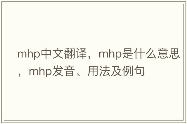 mhp中文翻譯，mhp是什么意思，mhp發(fā)音、用法及例句