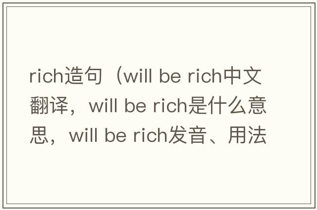 rich造句（will be rich中文翻譯，will be rich是什么意思，will be rich發(fā)音、用法及例句）