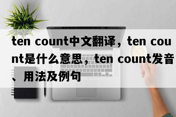 ten count中文翻譯，ten count是什么意思，ten count發(fā)音、用法及例句