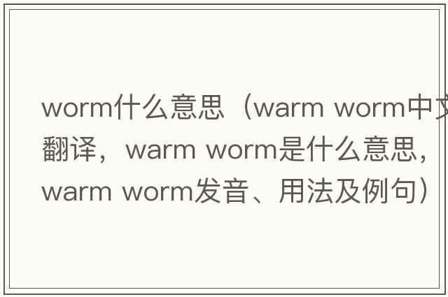 worm什么意思（warm worm中文翻譯，warm worm是什么意思，warm worm發(fā)音、用法及例句）