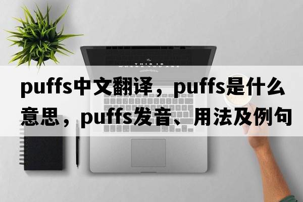 puffs中文翻譯，puffs是什么意思，puffs發(fā)音、用法及例句