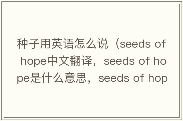 種子用英語(yǔ)怎么說(shuō)（seeds of hope中文翻譯，seeds of hope是什么意思，seeds of hope發(fā)音、用法及例句）