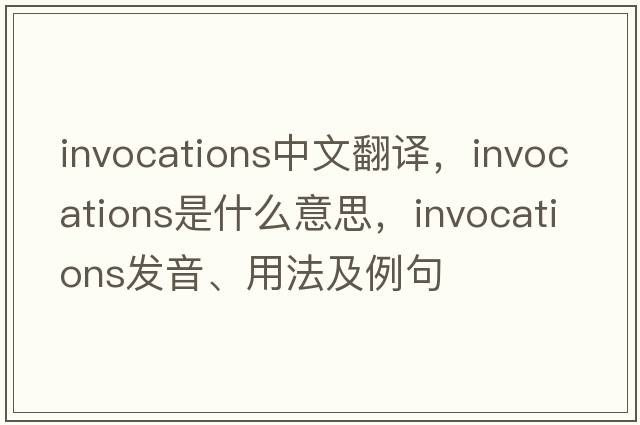 invocations中文翻譯，invocations是什么意思，invocations發(fā)音、用法及例句