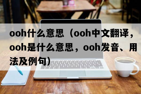 ooh什么意思（ooh中文翻譯，ooh是什么意思，ooh發(fā)音、用法及例句）