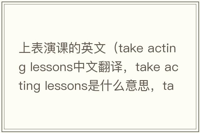 上表演課的英文（take acting lessons中文翻譯，take acting lessons是什么意思，take acting lessons發(fā)音、用法及例句）