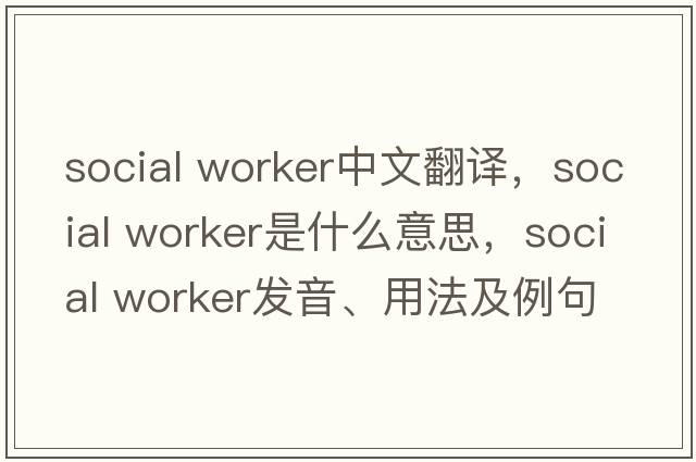 social worker中文翻譯，social worker是什么意思，social worker發(fā)音、用法及例句