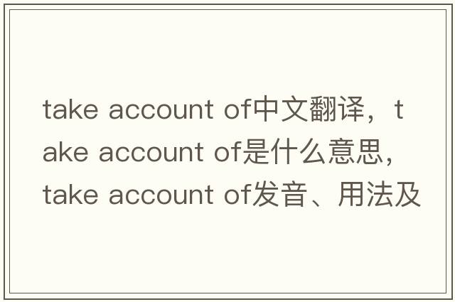 take account of中文翻譯，take account of是什么意思，take account of發(fā)音、用法及例句